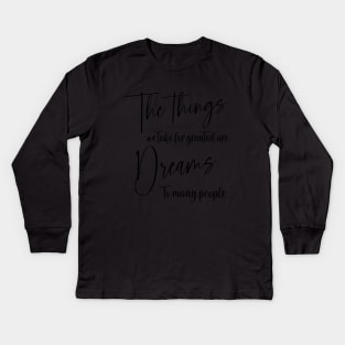 The things we take for granted are dreams to many people | Manifest your dreams Kids Long Sleeve T-Shirt